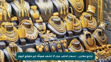 تراجع مفاجئ.. أسعار الذهب عيار 21 تشهد هبوطًا غير متوقع اليوم